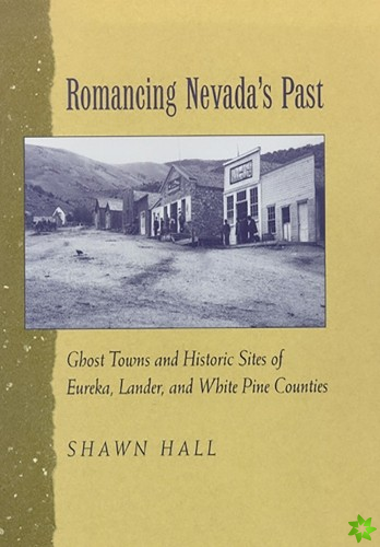 Romancing Nevada'S Past-Historic Sites And Ghost Towns In Eureka Lander And White Pin Counties