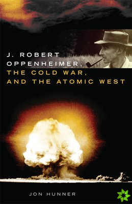 J. Robert Oppenheimer, the Cold War, and the Atomic West