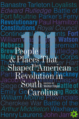 101 People and Places That Shaped the American Revolution in South Carolina