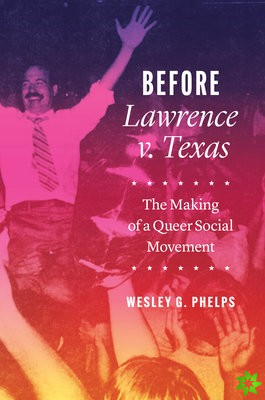 Before Lawrence v. Texas  The Making of a Queer Social Movement