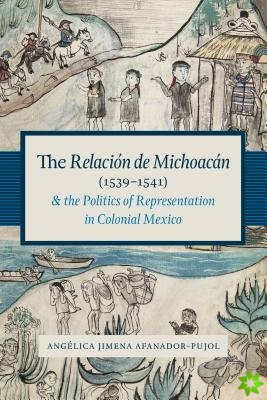 Relacion de Michoacan (1539-1541) and the Politics of Representation in Colonial Mexico