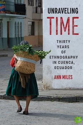 Unraveling Time - Thirty Years of Ethnography in Cuenca, Ecuador