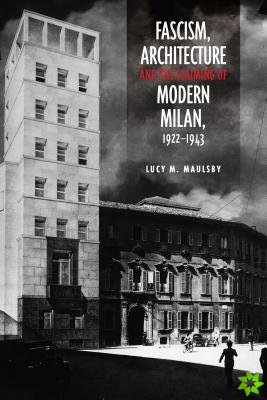 Fascism, Architecture, and the Claiming of Modern Milan, 1922-1943