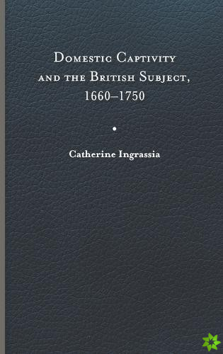 Domestic Captivity and the British Subject, 1660-1750
