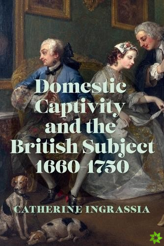 Domestic Captivity and the British Subject, 1660-1750