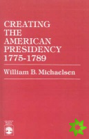 Creating the American Presidency 1775-1789