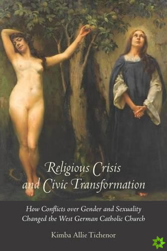 Religious Crisis and Civic Transformation - How Conflicts over Gender and Sexuality Changed the West German Catholic Church