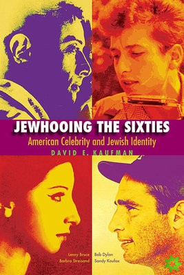 Jewhooing the Sixties - American Celebrity and Jewish Identity--Sandy Koufax, Lenny Bruce, Bob Dylan, and Barbra Streisand