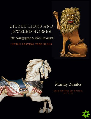 Gilded Lions and Jeweled Horses - The Synagogue to the Carousel, Jewish Carving Traditions Traditions