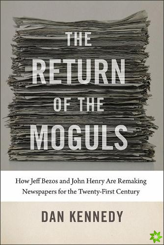 Return of the Moguls - How Jeff Bezos and John Henry Are Remaking Newspapers for the Twenty-First Century