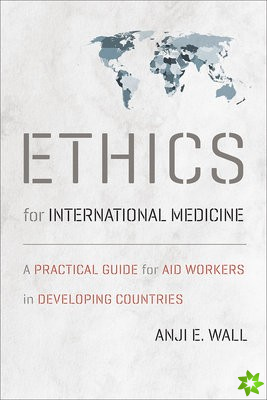 Ethics for International Medicine - A Practical Guide for Aid Workers in Developing Countries