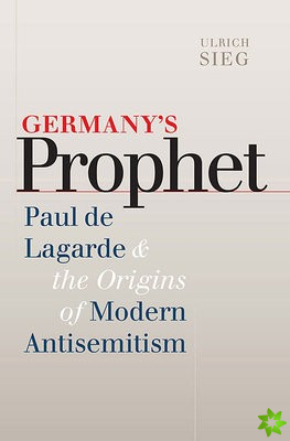 Germany's Prophet - Paul de Lagarde and the Origins of Modern Antisemitism