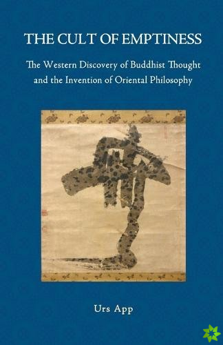 Cult of Emptiness. the Western Discovery of Buddhist Thought and the Invention of Oriental Philosophy