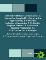 Alternative States of Consciousness in Shamanism, Imaginal Psychotherapies, Hypnotherapy, and Meditation Including a Shamanism and Meditation Inspired