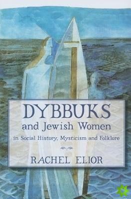 Dybbuks and Jewish Women in Social History, Mysticism and Folklore