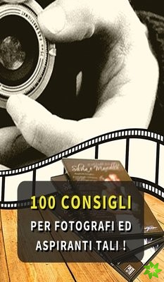 100 Consigli Per Fotografi Ed Aspiranti Tali