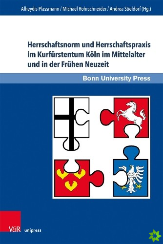 Herrschaftsnorm und Herrschaftspraxis im Kurfurstentum Koln im Mittelalter und in der Fruhen Neuzeit