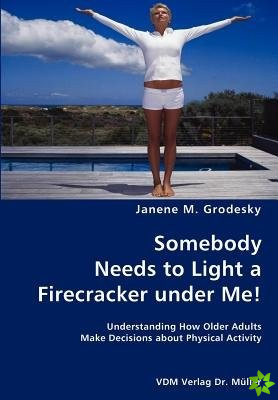 Somebody Needs to Light a Firecracker Under Me!- Understanding How Older Adults Make Decisions about Physical Activity