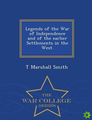 Legends of the War of Independence and of the Earlier Settlements in the West. - War College Series