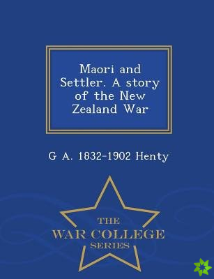 Maori and Settler. a Story of the New Zealand War - War College Series