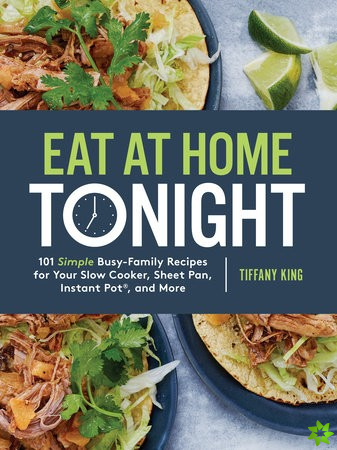 Eat at Home Tonight: 101 Simple Busy-Family Recipes for your Slow Cooker, Sheet Pan, Instant Pot and More