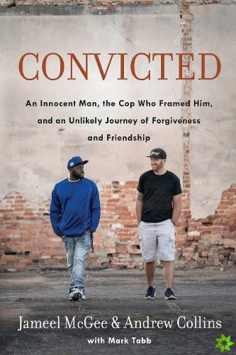 Convicted: A Crooked Cop, an Innocent Man, and an Unlikely Journey of Forgivenness and Friendship