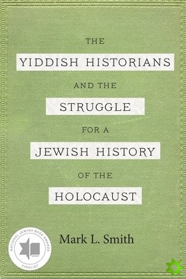 Yiddish Historians and the Struggle for a Jewish History of the Holocaust
