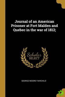 Journal of an American Prisoner at Fort Malden and Quebec in the war of 1812;