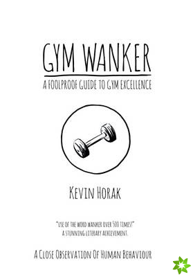 Gym Wanker a Foolproof Guide to Gym Excellence