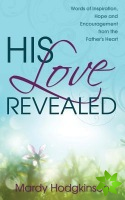 His Love Revealed: Words of Inspiration, Hope and Encouragement from the Father's Heart