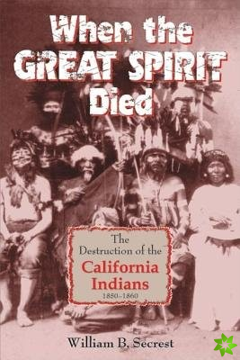 When the Great Spirit Died: The Destruction of the California Indians 1850-1860