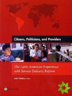 CITIZENS POLITICIANS AND PROVIDERS-THE LATIN AMERICAN EXPERIENCE WITH SERVICE DELIVERY REFORM