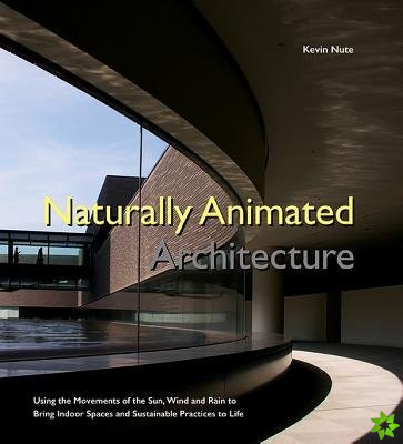Naturally Animated Architecture: Using The Movements Of The Sun, Wind, And Rain To Bring Indoor Spaces And Sustainable Practices To Life