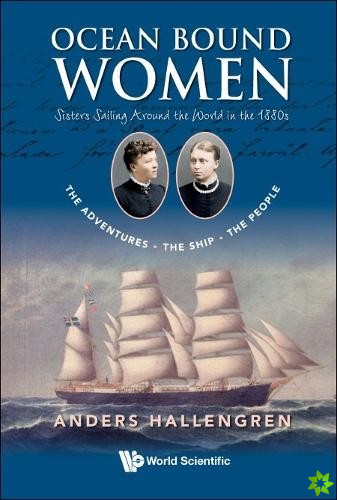 Ocean Bound Women: Sisters Sailing Around The World In The 1880s - The Adventures-the Ship-the People