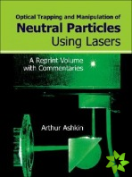 Optical Trapping And Manipulation Of Neutral Particles Using Lasers: A Reprint Volume With Commentaries