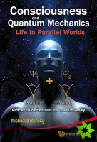 Consciousness And Quantum Mechanics: Life In Parallel Worlds - Miracles Of Consciousness From Quantum Reality