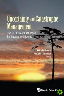 Uncertainty And Catastrophe Management: The 2011 Great East Japan Earthquake And Beyond