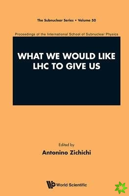 What We Would Like Lhc To Give Us - Proceedings Of The International School Of Subnuclear Physics