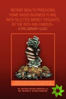Instant Wealth Producing Home-Based Business Plans with Selected Money Thoughts by the Rich and Famous-A Preliminary Guide