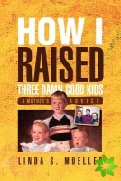 How I Raised Three Damn Good Kids