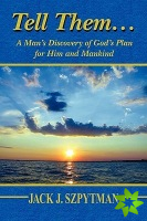 Tell Them... A Man's Discovery of God's Plan for Him and Mankind
