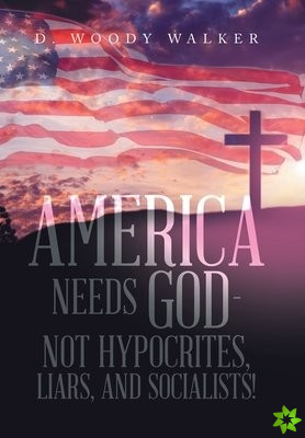America Needs God - Not Hypocrites, Liars, and Socialists!