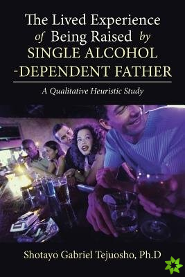 Lived Experience of Being Raised by Single Alcohol-Dependent Father