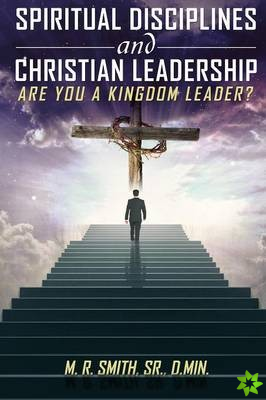 Spiritual Disciplines and Christian Leadership Are You a Kingdom Leader?