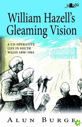 William Hazell's Gleaming Vision - A Co-Operative Life in South Wales 1890-1964