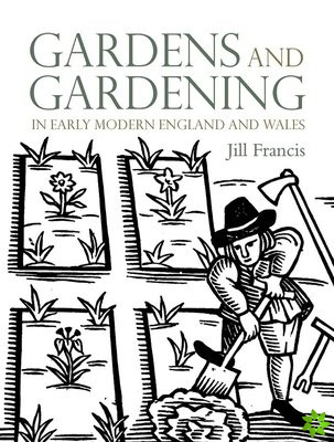 Gardens and Gardening in Early Modern England and Wales