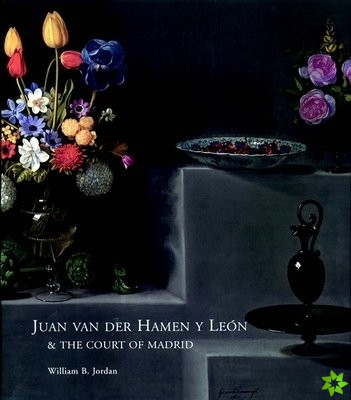 Juan Van Der Hamen Y Leon and the Court of Madrid