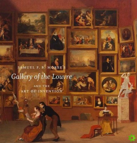 Samuel F. B. Morse's Gallery of the Louvre and the Art of Invention