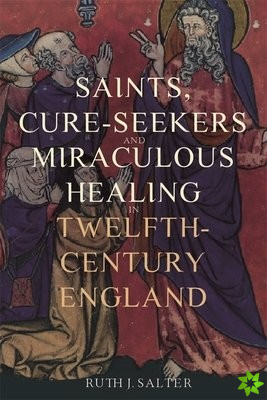 Saints, Cure-Seekers and Miraculous Healing in Twelfth-Century England